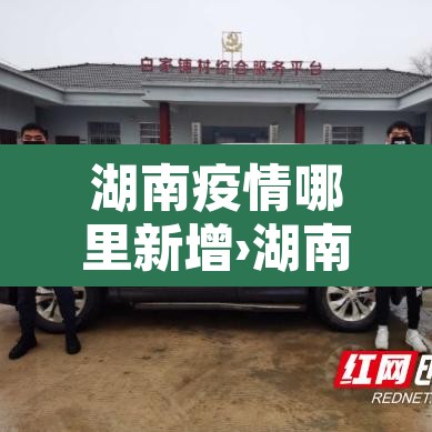 湖南疫情哪里新增›湖南哪里新增1例