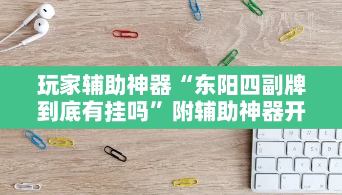 玩家辅助神器“东阳四副牌到底有挂吗”附辅助神器开挂脚本详细步骤