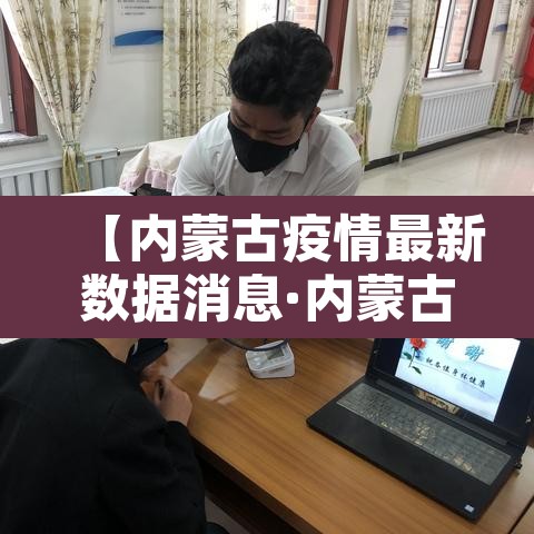 【内蒙古疫情最新数据消息·内蒙古疫情最新数据消息今天新增】