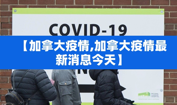 【加拿大疫情,加拿大疫情最新消息今天】 【加拿大疫情,加拿大疫情最新消息今天】
