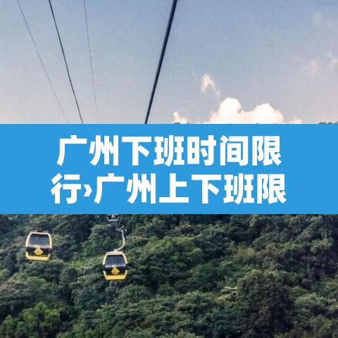 广州下班时间限行›广州上下班限行