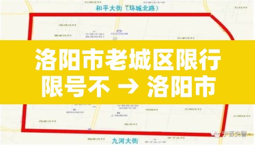 洛阳市老城区限行限号不 → 洛阳市区限车号不?怎么限?