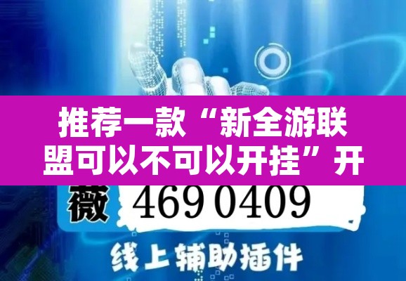 推荐一款“新全游联盟可以不可以开挂”开挂辅助脚本+详细开挂安装教程