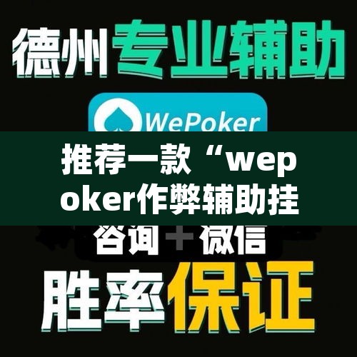 推荐一款“wepoker作弊辅助挂透视	”开挂辅助脚本+详细开挂安装教程