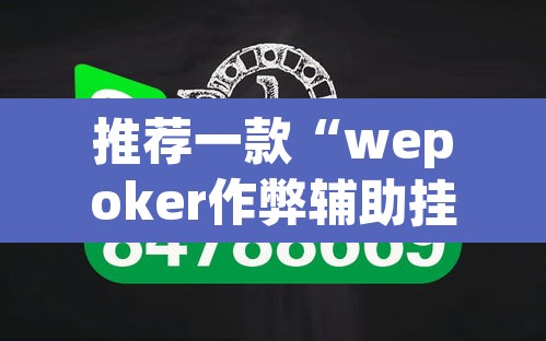 推荐一款“wepoker作弊辅助挂透视	”开挂辅助脚本+详细开挂安装教程