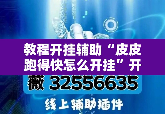 教程开挂辅助“皮皮跑得快怎么开挂”开挂辅助脚本+详细开挂安装教程