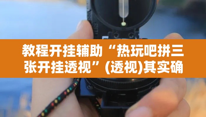 教程开挂辅助“热玩吧拼三张开挂透视”(透视)其实确实有挂