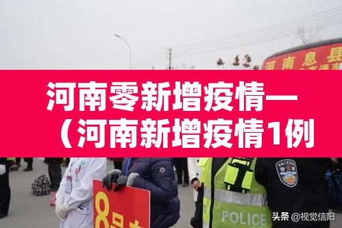河南零新增疫情—(河南新增疫情1例无症状感染者) 河南零新增疫情—(河南新增疫情1例无症状感染者)