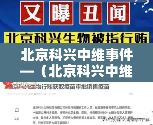 北京科兴中维事件—(北京科兴中维公司百度百科) 北京科兴中维事件—(北京科兴中维公司百度百科)