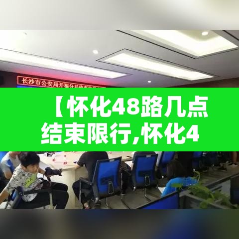 【怀化48路几点结束限行,怀化48路几点结束限行时间】