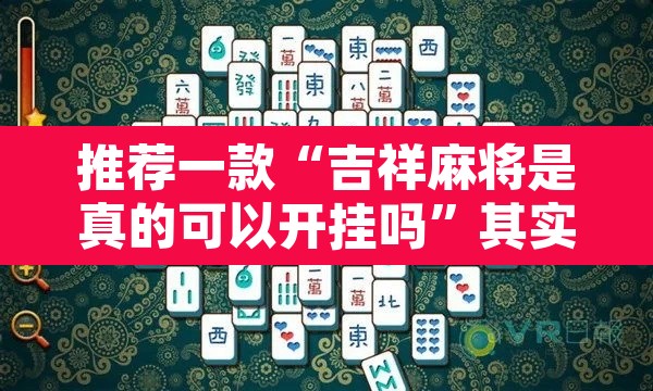 推荐一款“吉祥麻将是真的可以开挂吗”其实确实有挂