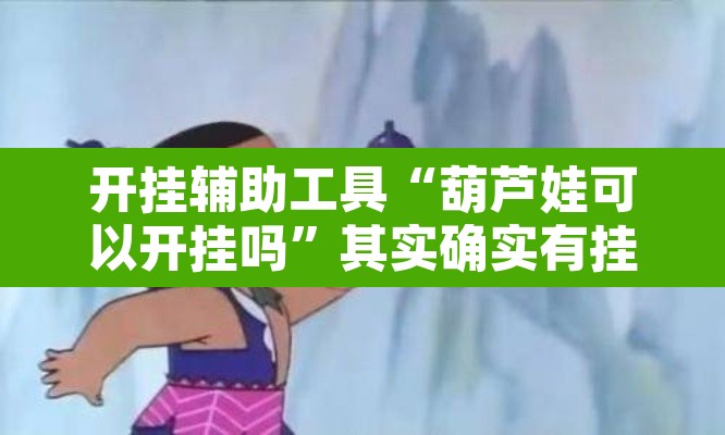 开挂辅助工具“葫芦娃可以开挂吗”其实确实有挂