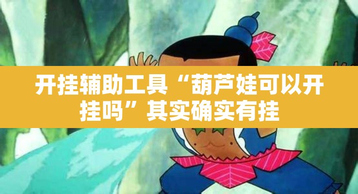 开挂辅助工具“葫芦娃可以开挂吗”其实确实有挂