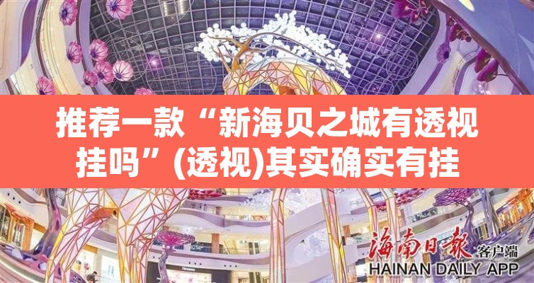推荐一款“新海贝之城有透视挂吗	”(透视)其实确实有挂