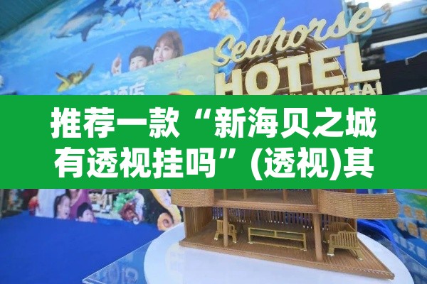 推荐一款“新海贝之城有透视挂吗”(透视)其实确实有挂