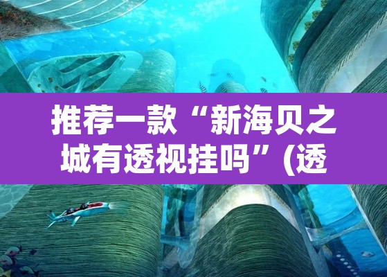 推荐一款“新海贝之城有透视挂吗”(透视)其实确实有挂