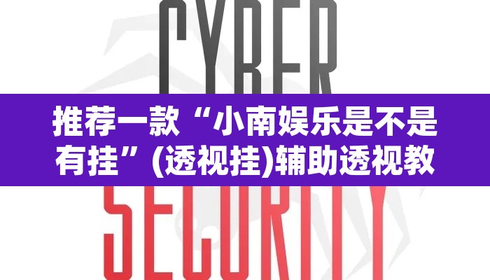推荐一款“小南娱乐是不是有挂	”(透视挂)辅助透视教程