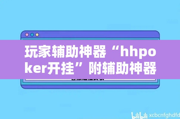 玩家辅助神器“hhpoker开挂	”附辅助神器开挂脚本详细步骤