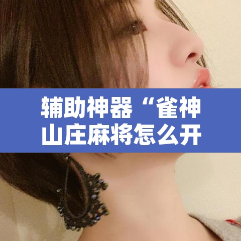 辅助神器“雀神山庄麻将怎么开挂	”其实确实有挂