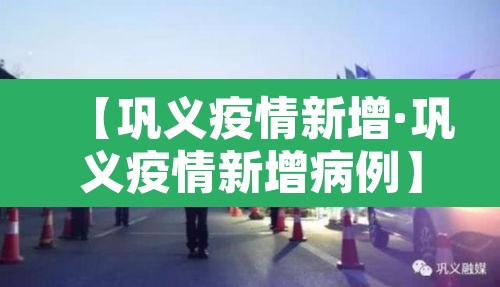 【巩义疫情新增·巩义疫情新增病例】
