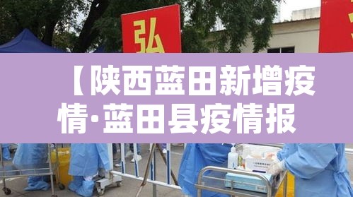 【陕西蓝田新增疫情·蓝田县疫情报告】