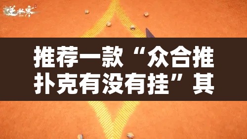 推荐一款“众合推扑克有没有挂”其实确实有挂