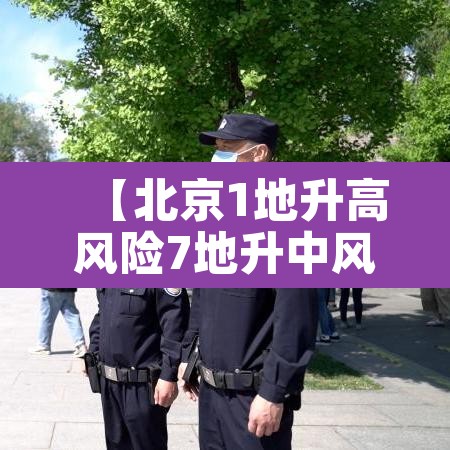 【北京1地升高风险7地升中风险,北京一地调整为中风险地区】