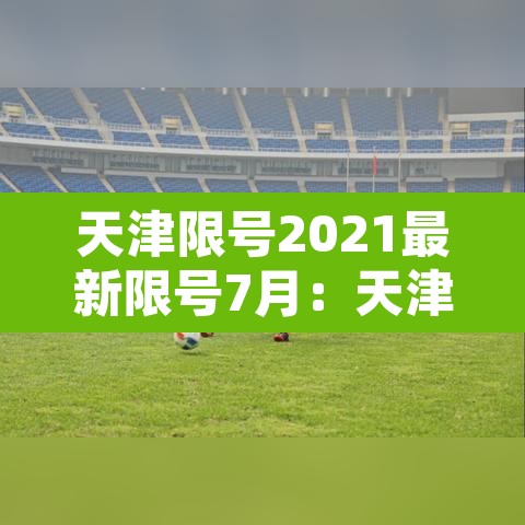 天津限号2021最新限号7月：天津限号2021最新限号7月到几点
