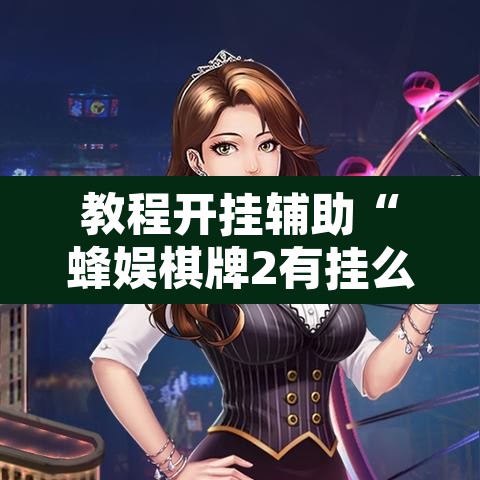 教程开挂辅助“蜂娱棋牌2有挂么”开挂辅助脚本+详细开挂安装教程