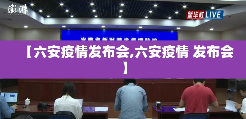 【六安疫情发布会,六安疫情 发布会】 【六安疫情发布会,六安疫情 发布会】