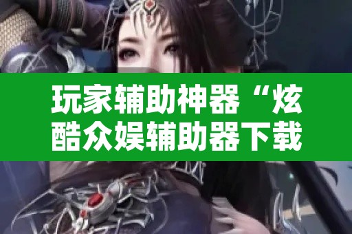玩家辅助神器“炫酷众娱辅助器下载”开挂辅助脚本+详细开挂安装教程