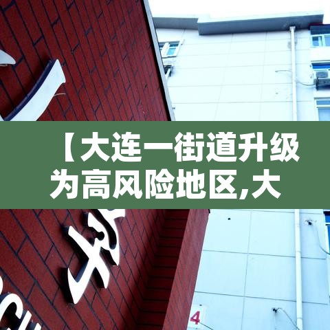 【大连一街道升级为高风险地区,大连目前中高风险街道】