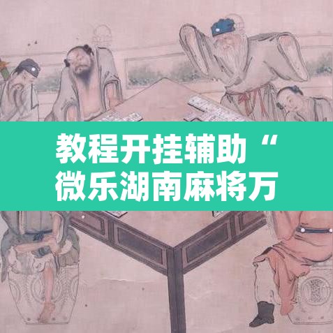 教程开挂辅助“微乐湖南麻将万能开挂器通用版”开挂辅助脚本+详细开挂安装教程
