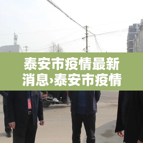 泰安市疫情最新消息›泰安市疫情发布