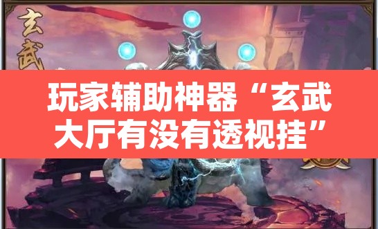 玩家辅助神器“玄武大厅有没有透视挂”其实确实有挂