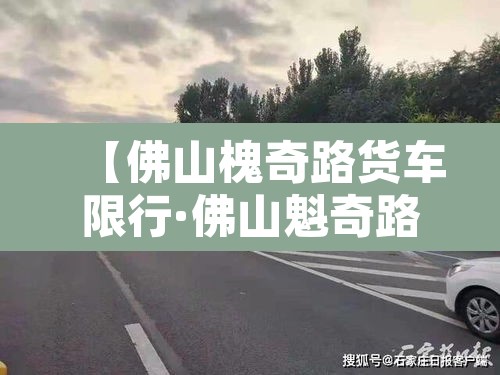 【佛山槐奇路货车限行·佛山魁奇路货车限行】