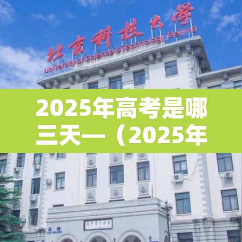 2025年高考是哪三天—(2025年高考是哪三天北京) 2025年高考是哪三天—(2025年高考是哪三天北京)