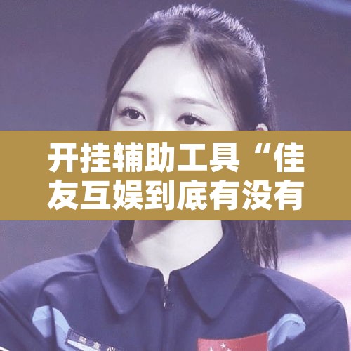 开挂辅助工具“佳友互娱到底有没有挂”其实确实有挂
