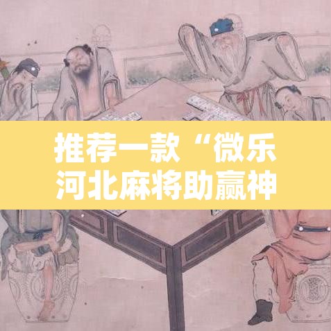 推荐一款“微乐河北麻将助赢神器购买”其实确实有挂
