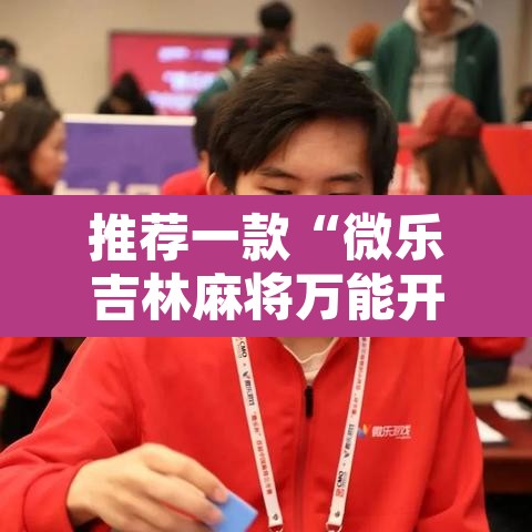推荐一款“微乐吉林麻将万能开挂器免费”开挂辅助脚本+详细开挂安装教程