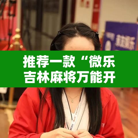 推荐一款“微乐吉林麻将万能开挂器免费”开挂辅助脚本+详细开挂安装教程
