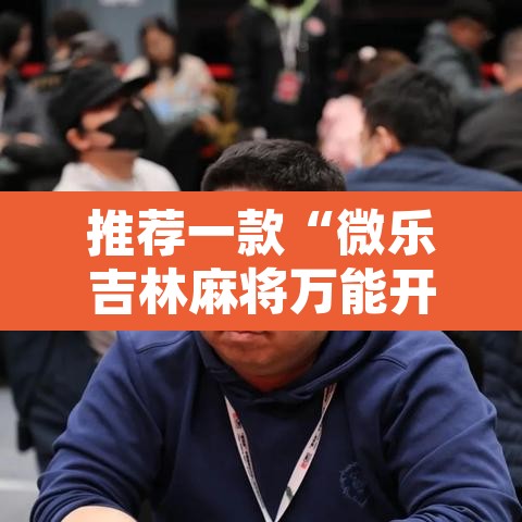 推荐一款“微乐吉林麻将万能开挂器免费	”开挂辅助脚本+详细开挂安装教程