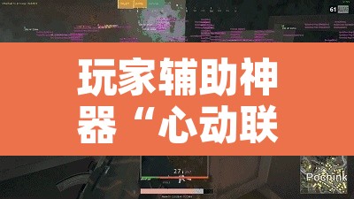 玩家辅助神器“心动联盟开挂透视软件	”开挂辅助脚本+详细开挂安装教程