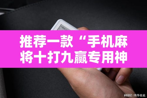 推荐一款“手机麻将十打九赢专用神器”其实确实有挂