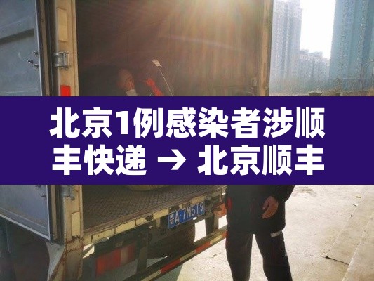 北京1例感染者涉顺丰快递 → 北京顺丰快递新冠病毒真的假的