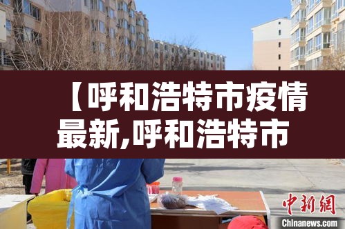 【呼和浩特市疫情最新,呼和浩特市疫情状况】