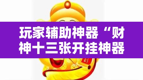 玩家辅助神器“财神十三张开挂神器下载”其实确实有挂