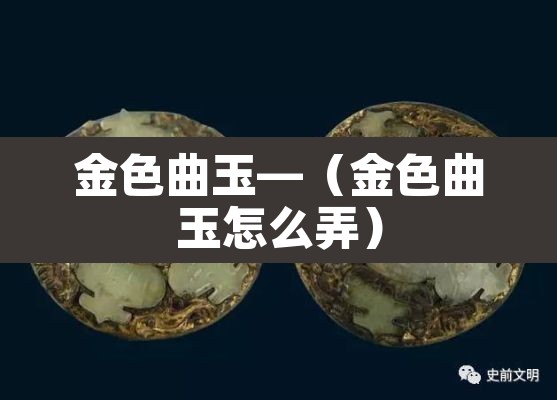 金色曲玉—（金色曲玉怎么弄）