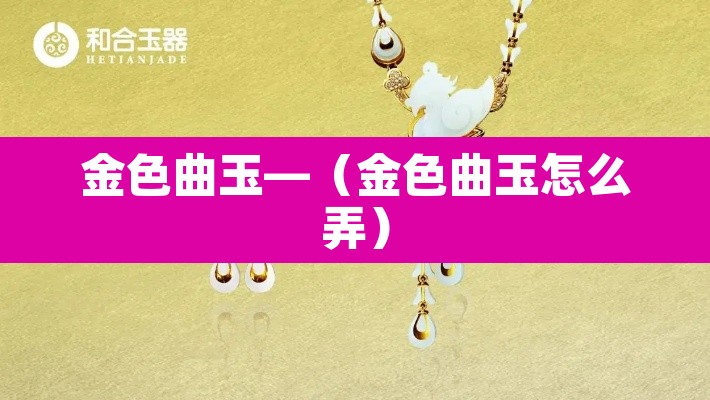 金色曲玉—（金色曲玉怎么弄）