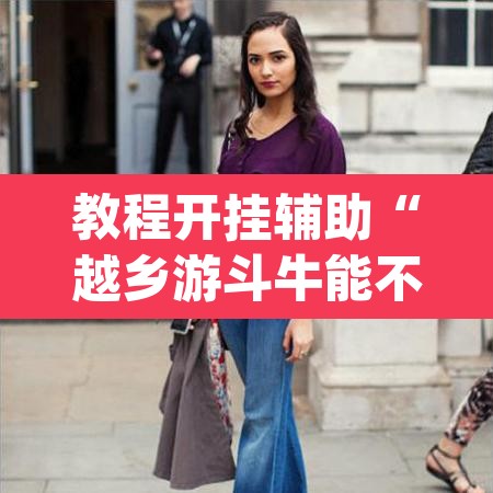 教程开挂辅助“越乡游斗牛能不能透视”(透视挂)辅助透视教程